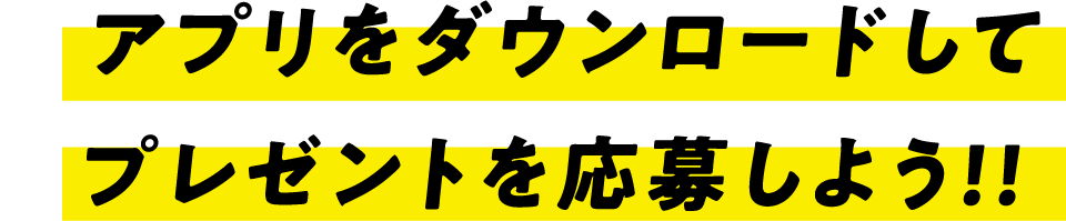 アプリをダウンロードしてプレゼントを応募しよう！！