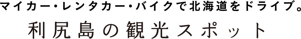 マイカー・レンタカー・バイクで北海道をドライブ。利尻島の観光スポット