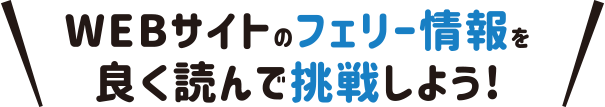 WEBサイトのフェリー情報を良く読んで挑戦しよう！