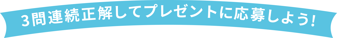 3問連続正解してプレゼントを応募しよう！