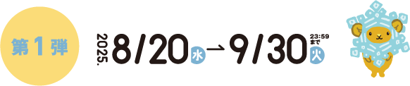 第1弾 2025.8/20(水)から2025.9/30(火)23:59まで