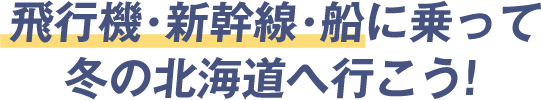 飛行機・新幹線・船に乗って冬の北海道へ行こう！
