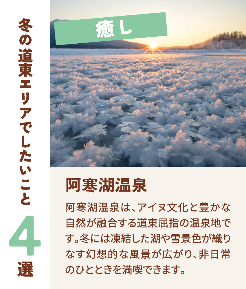 癒し 阿寒湖温泉 阿寒湖温泉は、アイヌ文化と豊かな自然が融合する道東屈指の温泉地です。冬には凍結した湖や雪景色が織りなす幻想的な風景が広がり、非日常のひとときを満喫できます。