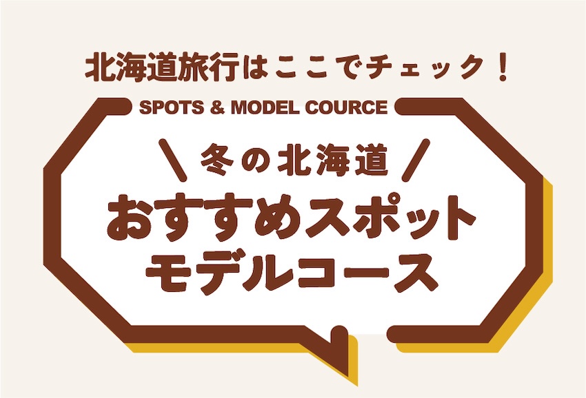 北海道旅行はここでチェック！ SPOTS & MODEL COURCE ＼冬の北海道／ おすすめスポット・モデルコース