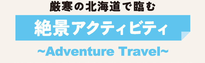 厳寒の北海道で臨む 絶景アクティビティ ~Adventure Travel~