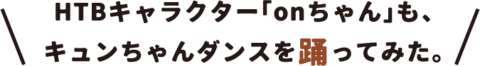 HTBキャラクター「onちゃん」も、キュンちゃんダンスを踊ってみた。