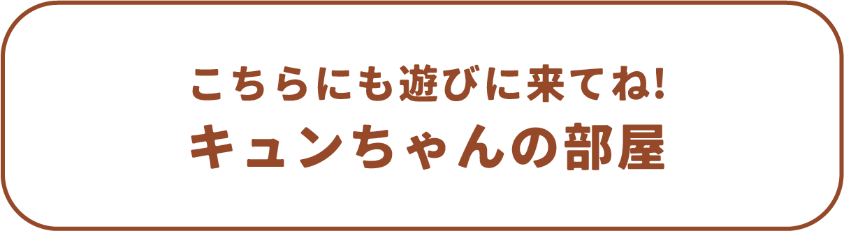 こちらにも遊びにきてね！キュンちゃんルーム