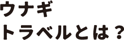 ウナギトラベルとは？