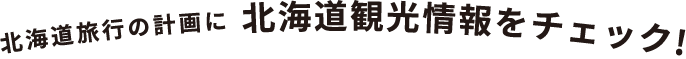 北海道旅行の計画に　北海道観光情報をチェック！