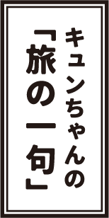 キュンちゃんの「旅の一句」