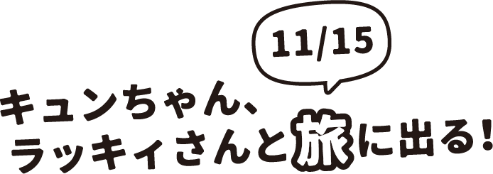 キュンちゃん、ラッキィさんと旅に出る!